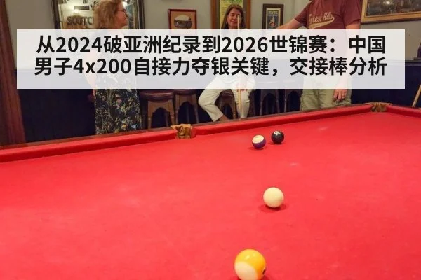 从2024破亚洲纪录到2026世锦赛：中国男子4x200自接力夺银关键，交接棒分析