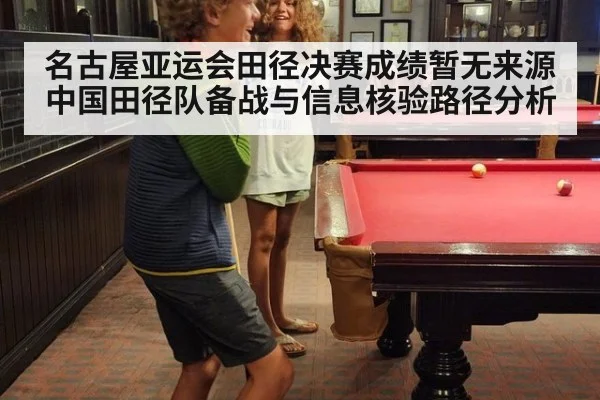 名古屋亚运会田径决赛成绩暂无来源 中国田径队备战与信息核验路径分析