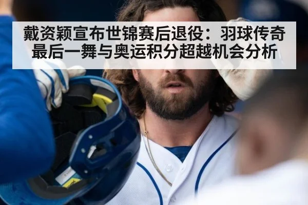 戴资颖宣布世锦赛后退役：羽球传奇最后一舞与奥运积分超越机会分析